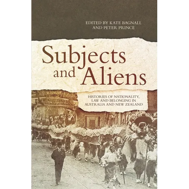 Subjects and Aliens: Histories of Nationality, Law and Belonging in Australia and New Zealand