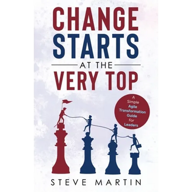 Change Starts at the Very Top: A simple Agile transformation guide for leaders