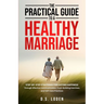 The Practical Guide To A Healthy Marriage: Step-by-Step Strategies for Lasting Happiness Through Effective Communication, Trust-Building Exercises, an