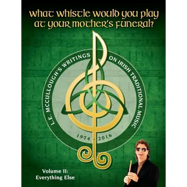 What Whistle Would You Play at Your Mother's Funeral?: L.E. McCullough's Writings on Irish Traditional Music, 1974-2016 - Vol. 2