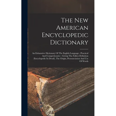 The New American Encyclopedic Dictionary: An Exhaustive Dictionary Of The English Language: Practical And Comprehensive: Giving The Fullest Definition