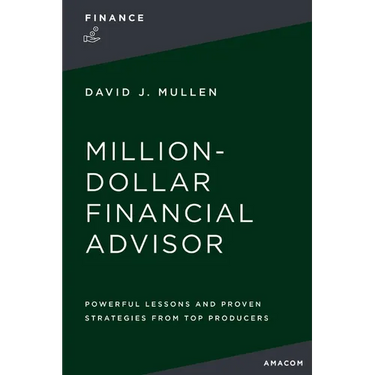 The Million-Dollar Financial Advisor: Powerful Lessons and Proven Strategies from Top Producers