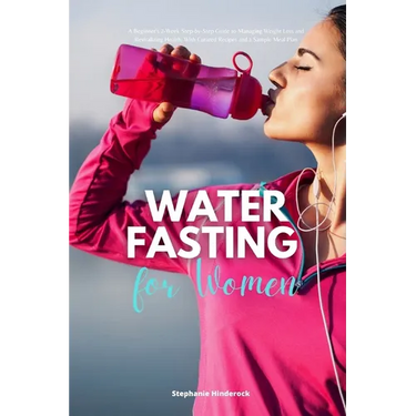 Water Fasting for Women: A Beginner's 2-Week Step-by-Step Guide to Managing Weight Loss and Revitalizing Health, with Curated Recipes and a Sample Mea