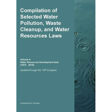 Compilation of Selected Water Pollution, Waste Cleanup, and Water Resources Laws Vol. 4: Water Resources Development Acts (1974-- 2018)