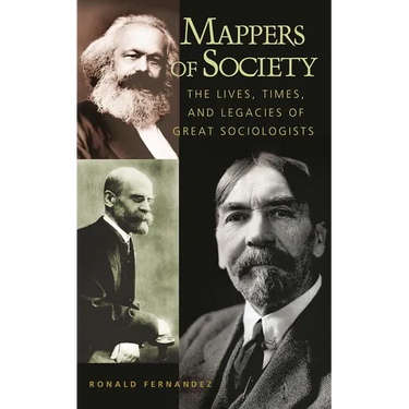 Mappers of Society: The Lives, Times, and Legacies of Great Sociologists