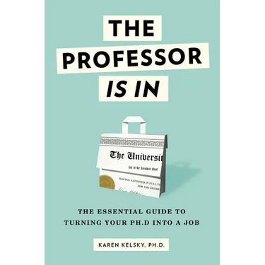 The Professor Is in: The Essential Guide to Turning Your PhD Into a Job