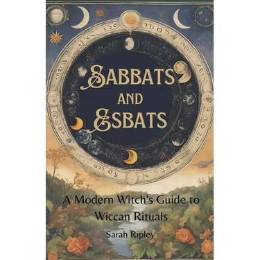 Sabbats and Esbats: A Modern Witch's Guide to Wiccan Rituals for every Season of the Year