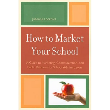 How to Market Your School: A Guide to Marketing, Communication, and Public Relations for School Administrators