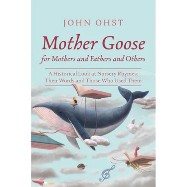Mother Goose for Mothers and Fathers and Others: A Historical Look at Nursery Rhymes: Their Words and Those Who Used Them