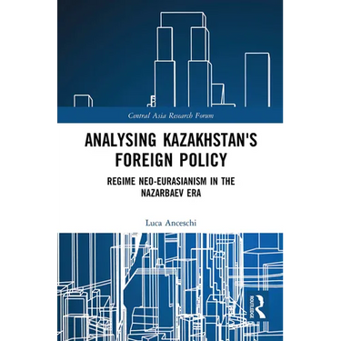 Analysing Kazakhstan's Foreign Policy: Regime neo-Eurasianism in the Nazarbaev era
