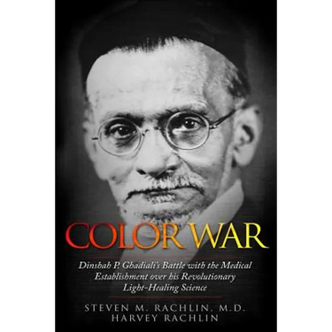 Color War: Dinshah P. Ghadiali's Battle with the Medical Establishment over his Revolutionary Light-Healing Science