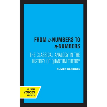 From C-Numbers to Q-Numbers: The Classical Analogy in the History of Quantum Theory Volume 8