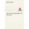 The Life and Adventures of Nat Love Better Known in the Cattle Country as Deadwood Dick