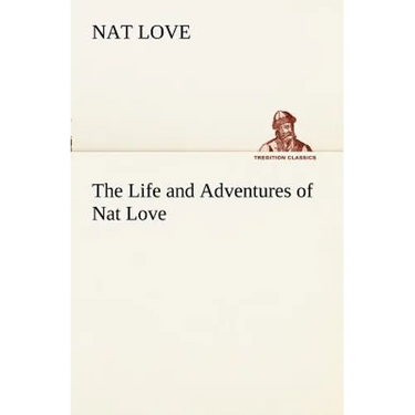 The Life and Adventures of Nat Love Better Known in the Cattle Country as Deadwood Dick