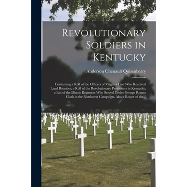 Revolutionary Soldiers in Kentucky: Containing a Roll of the Officers of Virginia Line Who Received Land Bounties; a Roll of the Revolutionary Pension