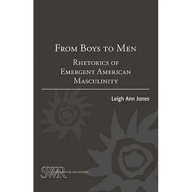 From Boys to Men: Rhetorics of Emergent American Masculinity