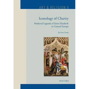 Iconology of Charity: Medieval Legends of Saint Elizabeth in Central Europe