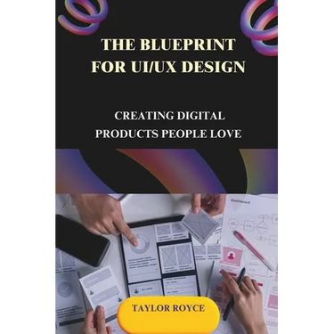 The Blueprint for UI/UX Design: Creating Digital Products People Love