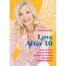 Love After 40: How to fall in love in the age of Tinder. A book for women who don't believe in love