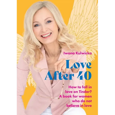 Love After 40: How to fall in love in the age of Tinder. A book for women who don't believe in love