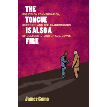 The Tongue is Also a Fire: Essays on Conversation, Rhetoric and the Transmission of Culture . . . and on C. S. Lewis