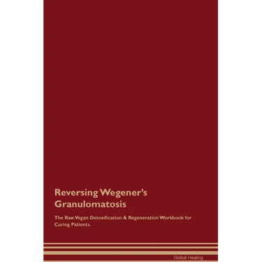 Reversing Wegener's Granulomatosis The Raw Vegan Detoxification & Regeneration Workbook for Curing Patients.