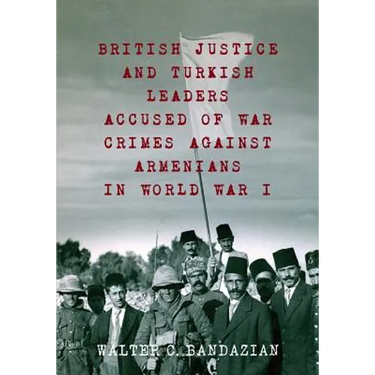 British Justice and Turkish Leaders Accused of War Crimes Against Armenians in World War I: Revised Second Edition