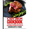 Cast Iron Cookbook: 101 Incredible Cast Iron Skillet Recipes Perfect For Lodge, Griswold, and Wagner Cast Iron Skillets