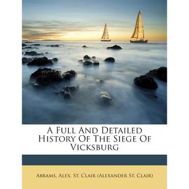 A Full and Detailed History of the Siege of Vicksburg