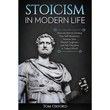 Stoicism in Modern Life: Discover How to Develop Your Self-Awareness, Improve Your Mental Toughness and Self-Discipline in Today's World