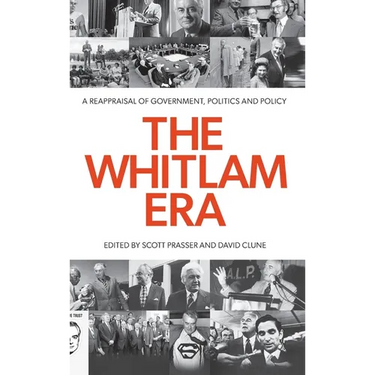The Whitlam Era: A Reappraisal of Government, Politics and Policy
