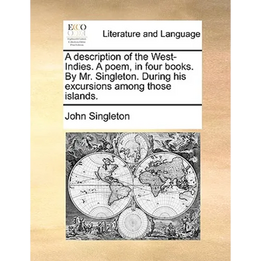 A Description of the West-Indies. a Poem, in Four Books. by Mr. Singleton. During His Excursions Among Those Islands.