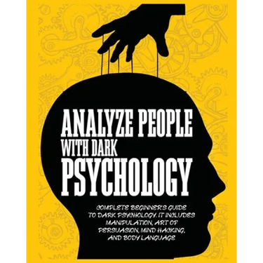 Analyze People with Dark Psychology: Complete Beginner's Guide to Dark Psychology. It Includes Manipulation, Art of Persuasion, Mind Hacking and Body