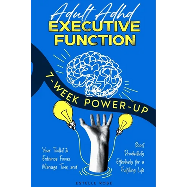 Adult ADHD Executive Function 7-Week Power-Up: Your Toolkit to Enhance Focus, Manage Time, and Boost Productivity Effectively for a Fulfilling Life