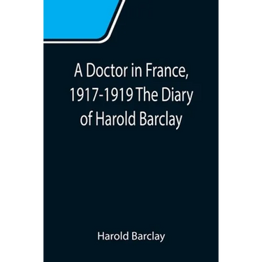A Doctor in France, 1917-1919 The Diary of Harold Barclay