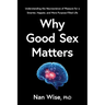 Why Good Sex Matters: Understanding the Neuroscience of Pleasure for a Smarter, Happier, and More Purpose-Filled Life