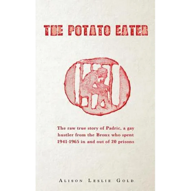 The Potato Eater: The raw true story of Padric, a gay hustler from the Bronx who spent 1941-1965 in and out of 20 prisons