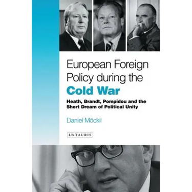 European Foreign Policy During the Cold War: Heath, Brandt, Pompidou and the Dream of Political Unity