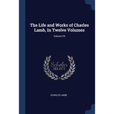 The Life and Works of Charles Lamb, In Twelve Volumes; Volume VII