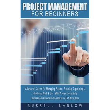 Project Management For Beginners: A Powerful System For Managing Projects, Planning, Organizing & Scheduling Work & Life - With Proven Productivity, L