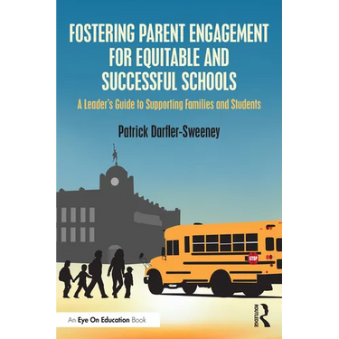 Fostering Parent Engagement for Equitable and Successful Schools: A Leader's Guide to Supporting Families and Students