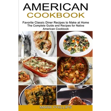 American Cookbook: Favorite Classic Diner Recipes to Make at Home (The Complete Guide and Recipes for Native American Cookbook)