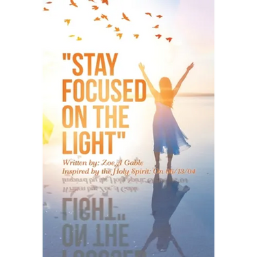 "Stay Focused on the Light": Written By: Zoe a Gable Inspired by the Holy Spirit: on 06/13/04