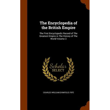 The Encyclopedia of the British Empire: The First Encyclopedic Record of The Greatest Empire in The History of The World Volume 3