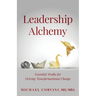 Leadership Alchemy: Essential Truths For Driving Transformational Change