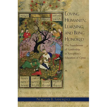 Loving Humanity, Learning, and Being Honored: The Foundations of Leadership in Xenophon's Education of Cyrus