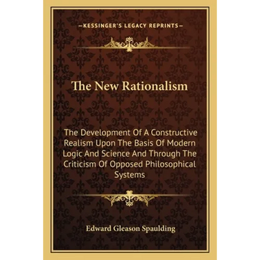 The New Rationalism: The Development Of A Constructive Realism Upon The Basis Of Modern Logic And Science And Through The Criticism Of Opposed Philoso