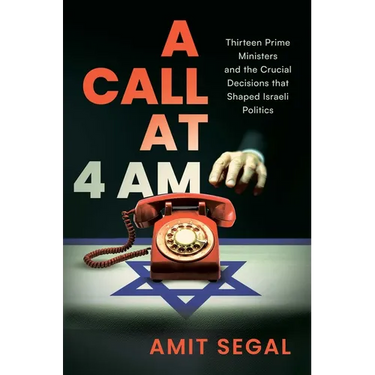 A Call at 4 Am: Thirteen Prime Ministers and the Crucial Decisions That Shaped Israeli Politics