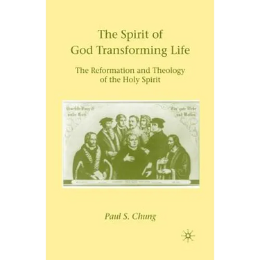 The Spirit of God Transforming Life: The Reformation and Theology of the Holy Spirit