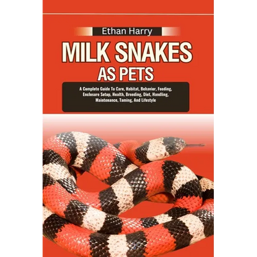 Milk Snakes as Pets: A Complete Guide To Care, Habitat, Behavior, Feeding, Enclosure Setup, Health, Breeding, Diet, Handling, Maintenance,